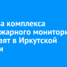 Еще два комплекса лесопожарного мониторинга установят в Иркутской области