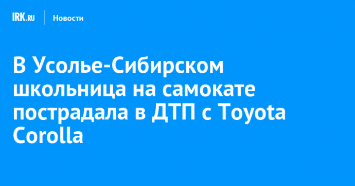 В Усолье-Сибирском школьница на самокате пострадала в ДТП с Toyota Corolla