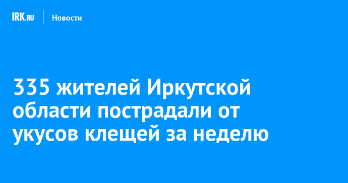 335 жителей Иркутской области пострадали от укусов клещей за неделю