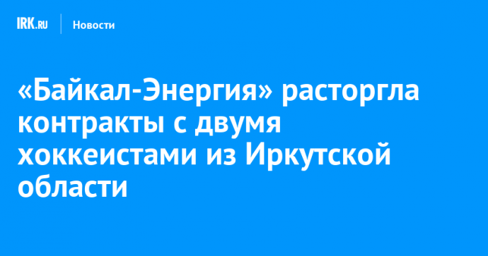 «Байкал-Энергия» расторгла контракты с двумя хоккеистами из Иркутской области