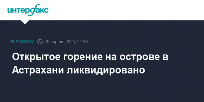 Открытое горение на острове в Астрахани ликвидировано