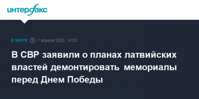 В СВР заявили о планах латвийских властей демонтировать мемориалы перед Днем Победы