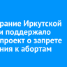 Заксобрание Иркутской области поддержало законопроект о запрете склонения к абортам
