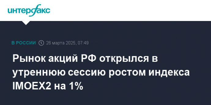 Рынок акций РФ открылся в утреннюю сессию ростом индекса IMOEX2 на 1%