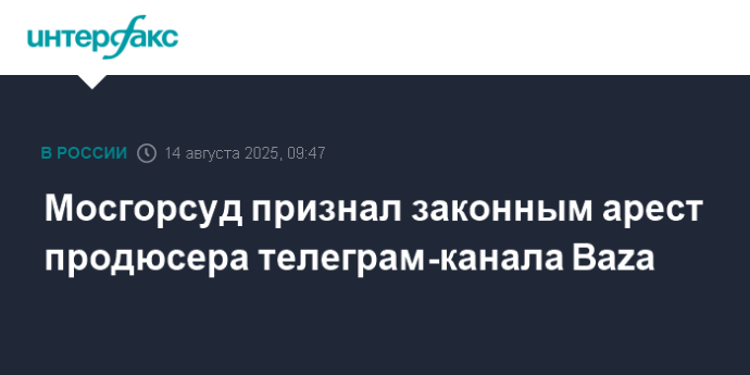 Мосгорсуд признал законным арест продюсера телеграм-канала Baza
