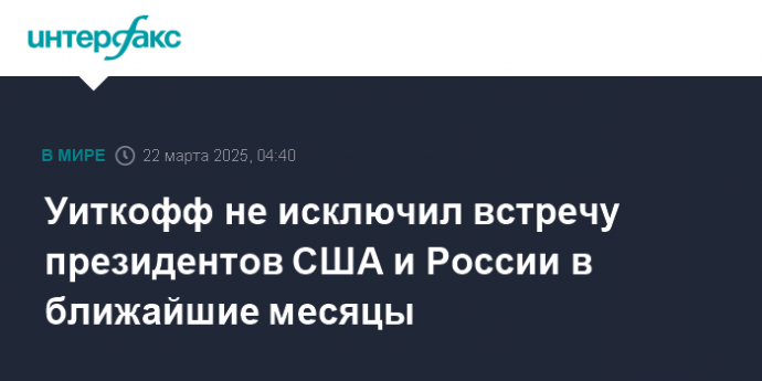 Уиткофф не исключил встречу президентов США и России в ближайшие месяцы