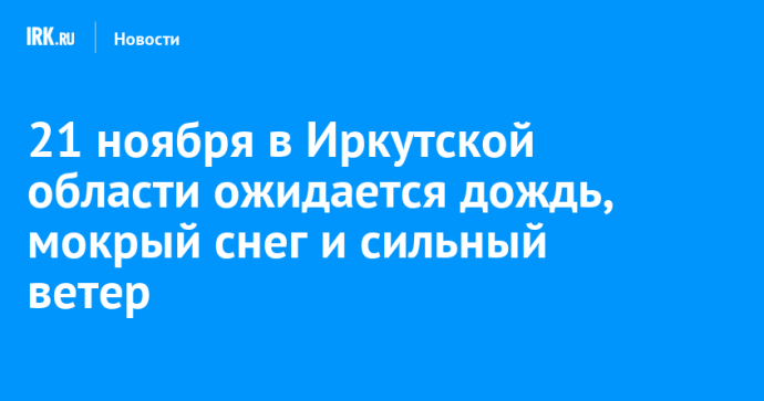 21 ноября в Иркутской области ожидается дождь, мокрый снег и сильный ветер 21 ноября в Иркутской области ожидается дождь, мокрый снег и сильный ветер