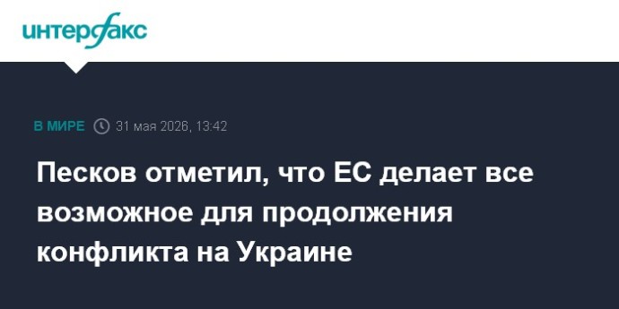 Песков отметил, что ЕС делает все возможное для продолжения конфликта на Украине Песков отметил, что ЕС делает все возможное для продолжения конфликта на Украине