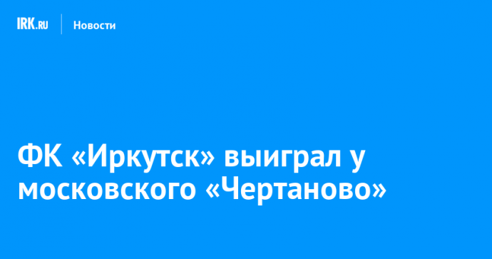 ФК «Иркутск» выиграл у московского «Чертаново»