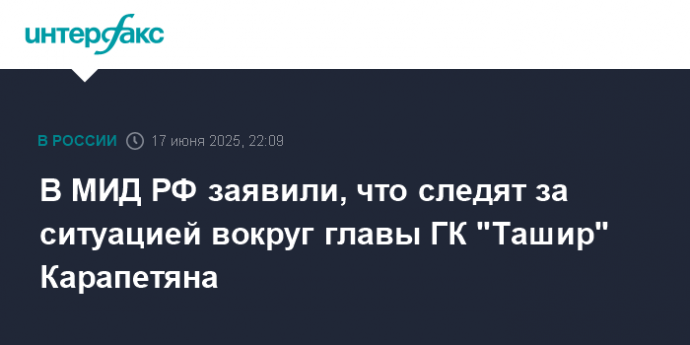 В МИД РФ заявили, что следят за ситуацией вокруг главы ГК "Ташир" Карапетяна