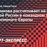 Мельникова рассчитывает на победу сборной России в командном турнире на чемпионате Европы
