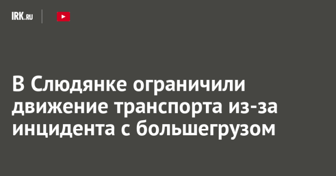 В Слюдянке ограничили движение транспорта из-за инцидента с большегрузом