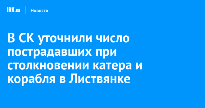 В СК уточнили число пострадавших при столкновении катера и корабля в Листвянке В СК уточнили число пострадавших при столкновении катера и корабля в Листвянке