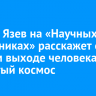 Сергей Язев на «Научных субботниках» расскажет о первом выходе человека в открытый космос