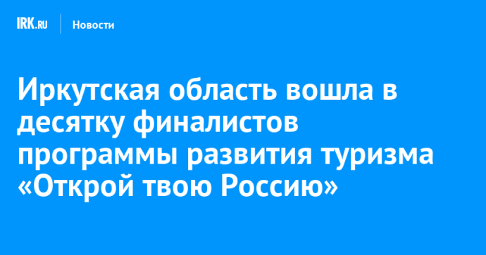 Иркутская область вошла в десятку финалистов программы развития туризма «Открой твою Россию»
