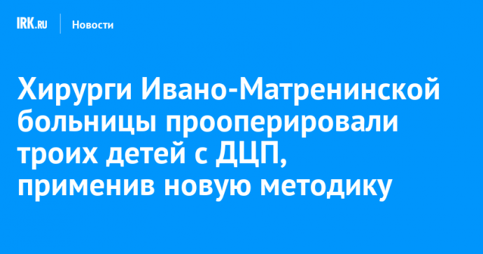 Хирурги Ивано-Матренинской больницы прооперировали троих детей с ДЦП, применив новую методику