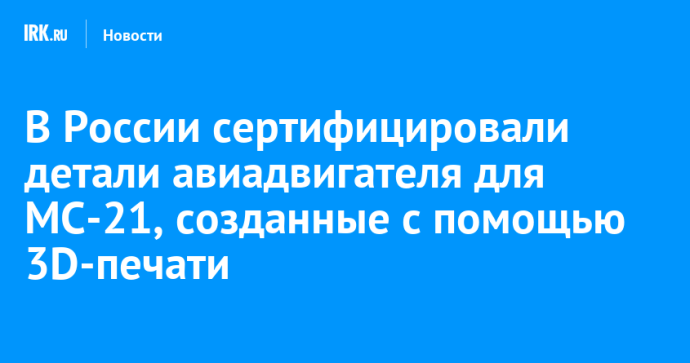 В России сертифицировали детали авиадвигателя для МС-21, созданные с помощью 3D-печати В России сертифицировали детали авиадвигателя для МС-21, созданные с помощью 3D-печати