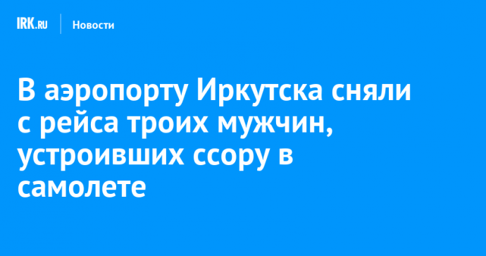 В аэропорту Иркутска сняли с рейса троих мужчин, устроивших ссору в самолете