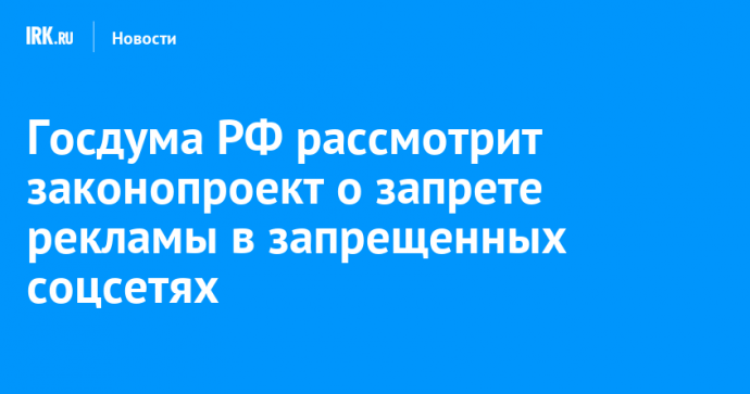 Госдума РФ рассмотрит законопроект о запрете рекламы в запрещенных соцсетях