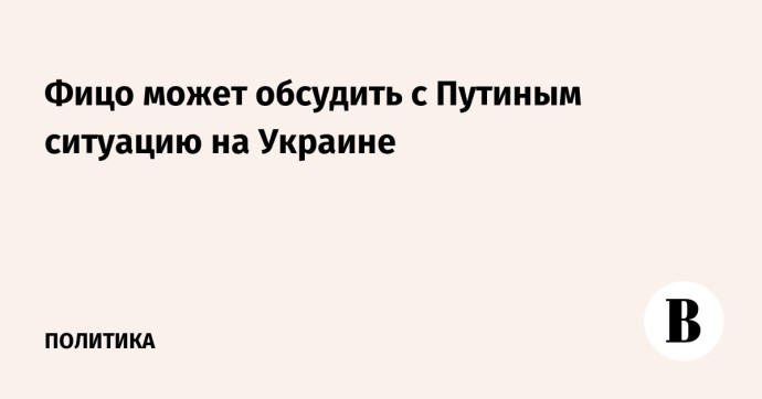 Фицо может обсудить с Путиным ситуацию на Украине Фицо может обсудить с Путиным ситуацию на Украине