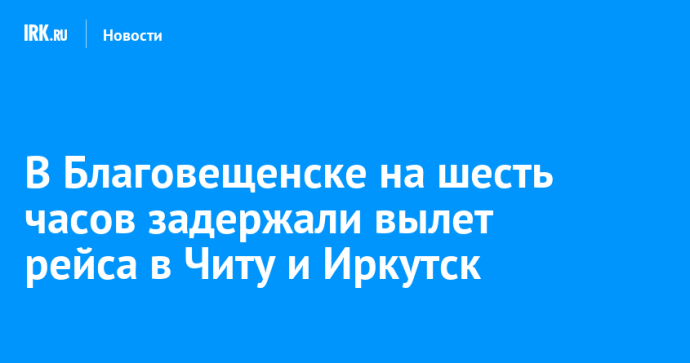 В Благовещенске на шесть часов задержали вылет рейса в Читу и Иркутск