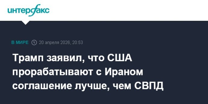 Трамп заявил, что США прорабатывают с Ираном соглашение лучше, чем СВПД