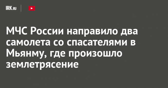 МЧС России направило два самолета со спасателями в Мьянму, где произошло землетрясение