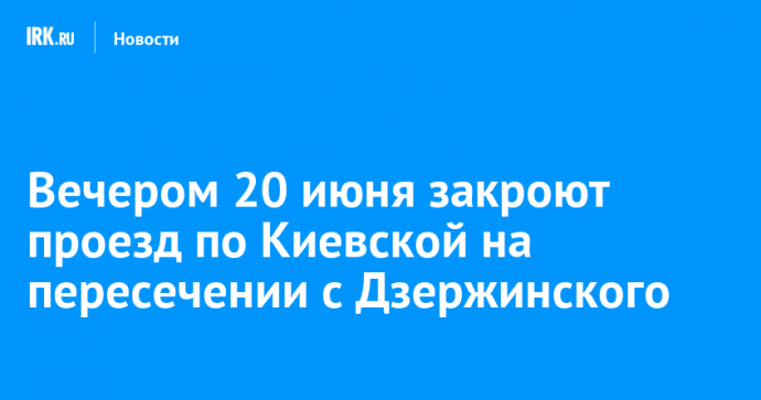Вечером 20 июня закроют проезд по Киевской на пересечении с Дзержинского