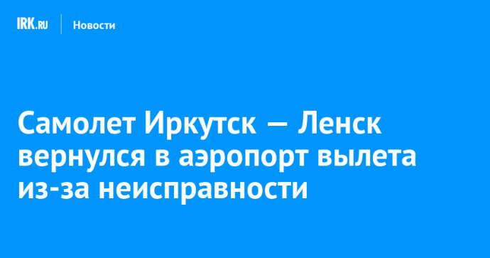 Самолет Иркутск — Ленск вернулся в аэропорт вылета из-за неисправности