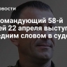Экс-командующий 58-й армией 22 апреля выступит с последним словом в суде