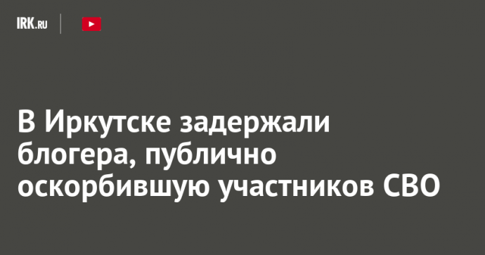 В Иркутске задержали блогера, публично оскорбившую участников СВО