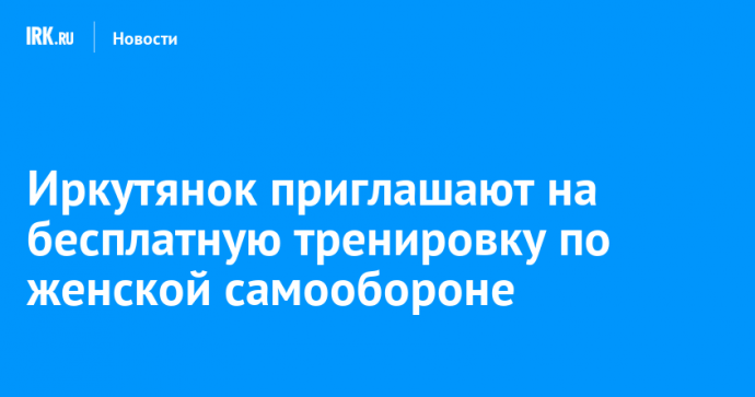 Иркутянок приглашают на бесплатную тренировку по женской самообороне