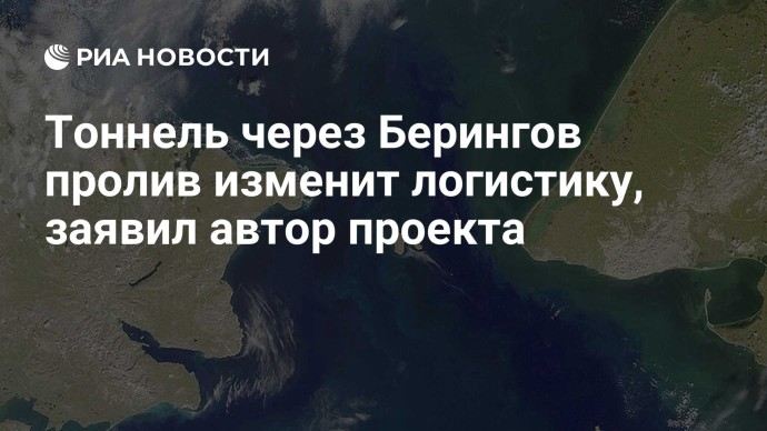 Тоннель через Берингов пролив изменит логистику, заявил автор проекта