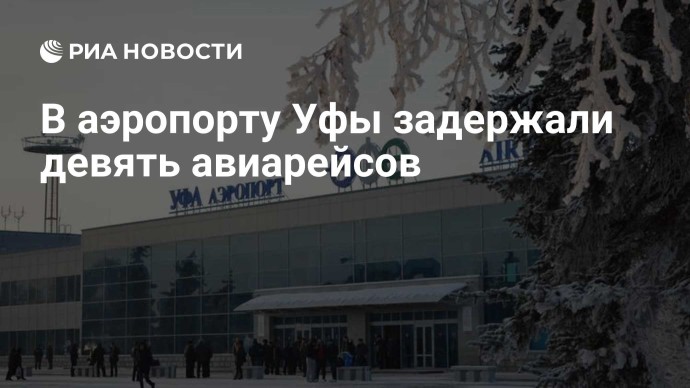 В аэропорту Уфы задержали девять авиарейсов