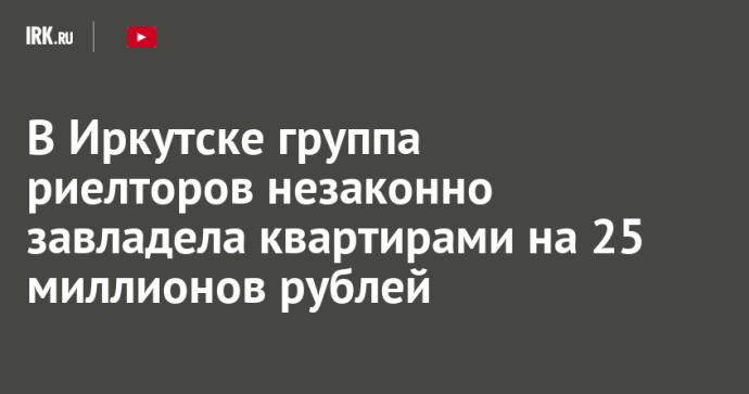 В Иркутске группа риелторов незаконно завладела квартирами на 25 миллионов рублей