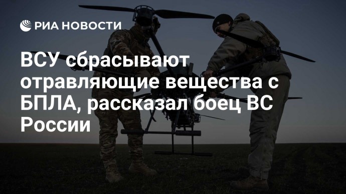 ВСУ сбрасывают отравляющие вещества с БПЛА, рассказал боец ВС России