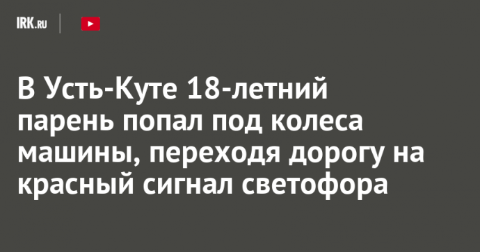 В Усть-Куте 18-летний парень попал под колеса машины, переходя дорогу на красный сигнал светофора