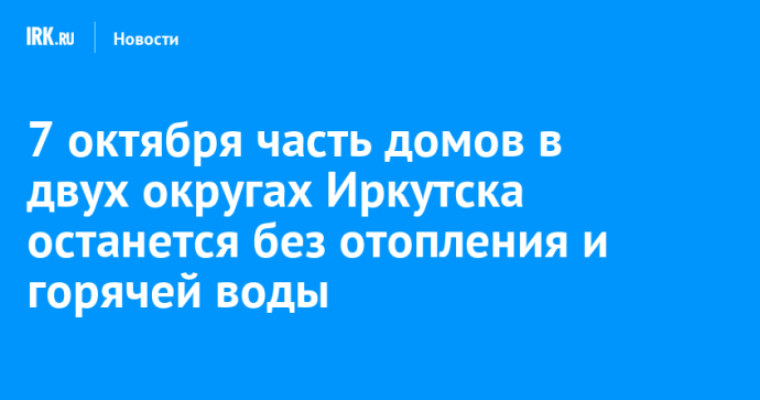 7 октября часть домов в двух округах Иркутска останется без отопления и горячей воды