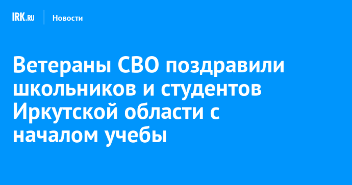 Ветераны СВО поздравили школьников и студентов Иркутской области с началом учебы
