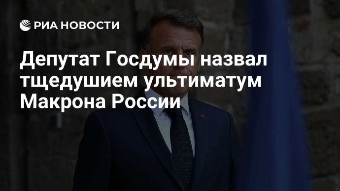Депутат Госдумы назвал тщедушием ультиматум Макрона России Депутат Госдумы назвал тщедушием ультиматум Макрона России