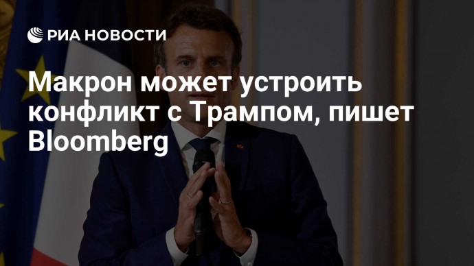 Макрон может устроить конфликт с Трампом, пишет Bloomberg