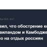 РСТ заявил, что обострение конфликта между Таиландом и Камбоджей не повлияло на отдых россиян