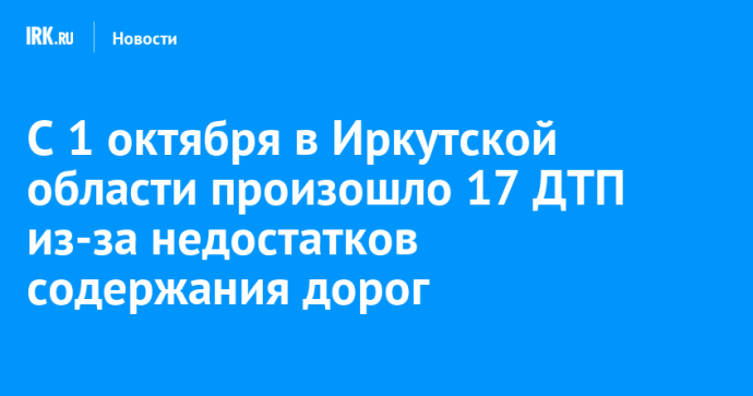 С 1 октября в Иркутской области произошло 17 ДТП из-за недостатков содержания дорог