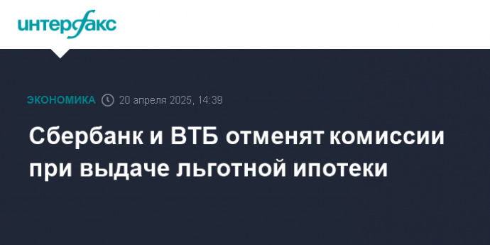 Сбербанк и ВТБ отменят комиссии при выдаче льготной ипотеки