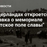 В Нидерландах откроется выставка о мемориале "Советское поле славы"