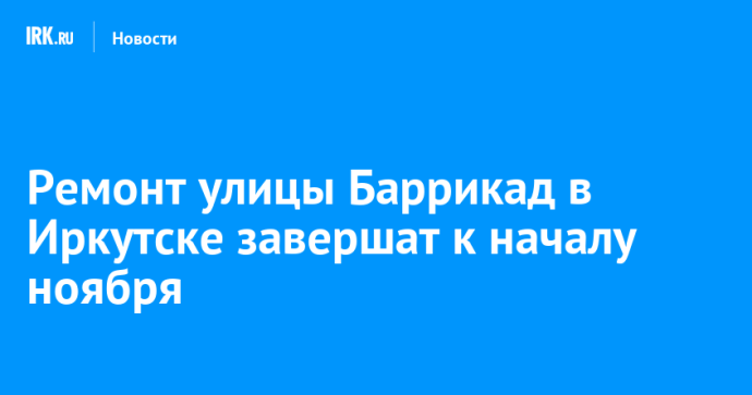 Ремонт улицы Баррикад в Иркутске завершат к началу ноября Ремонт улицы Баррикад в Иркутске завершат к началу ноября