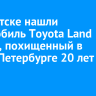В Иркутске нашли автомобиль Toyota Land Cruiser, похищенный в Санкт-Петербурге 20 лет назад