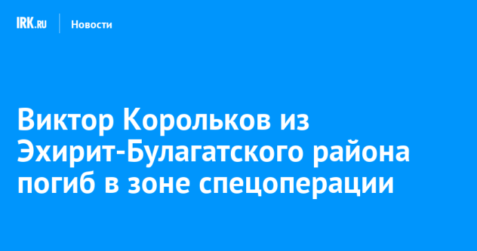Виктор Корольков из Эхирит-Булагатского района погиб в зоне спецоперации