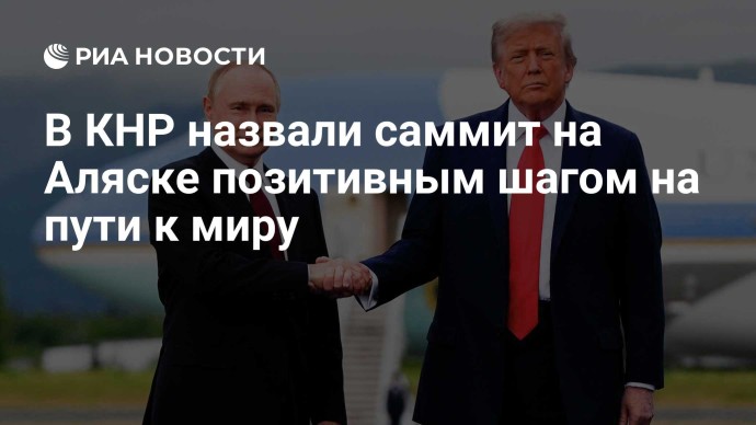 В КНР назвали саммит на Аляске позитивным шагом на пути к миру
