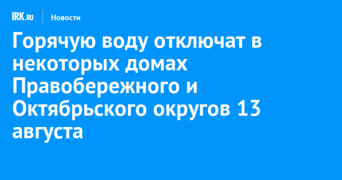 Горячую воду отключат в некоторых домах Правобережного и Октябрьского округов 13 августа